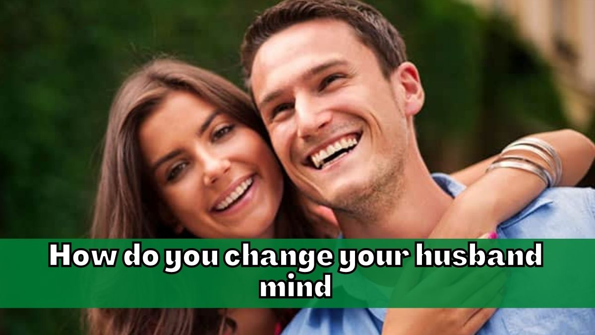 How do you change your husband mind
